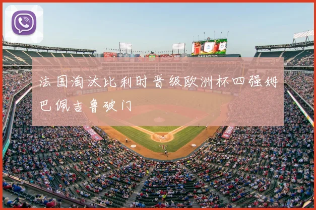法国淘汰比利时晋级欧洲杯四强姆巴佩吉鲁破门