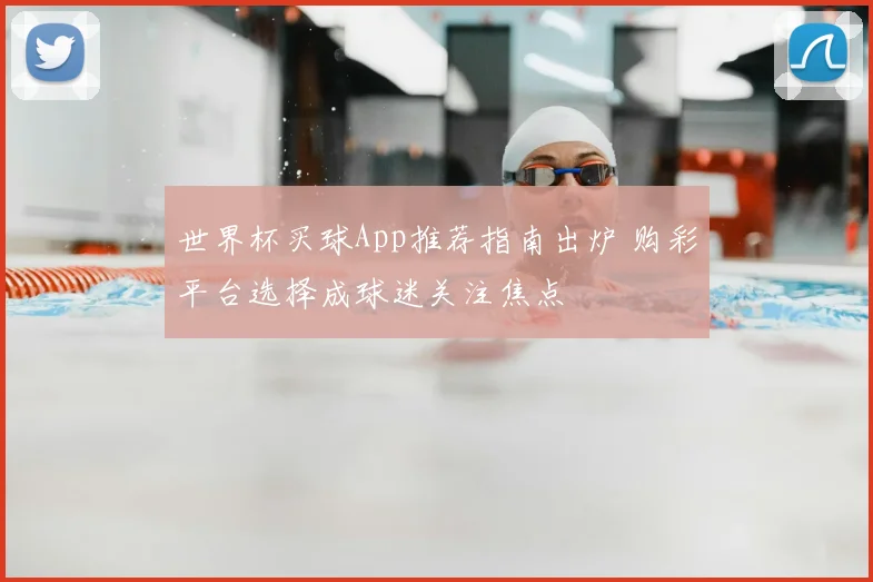 世界杯买球App推荐指南出炉 购彩平台选择成球迷关注焦点