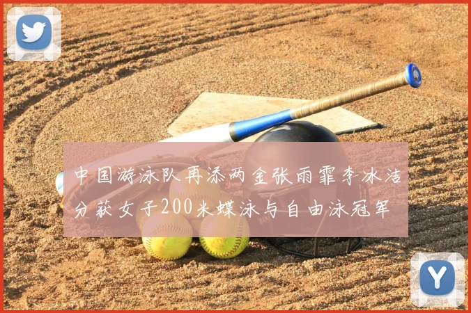 中国游泳队再添两金张雨霏李冰洁分获女子200米蝶泳与自由泳冠军