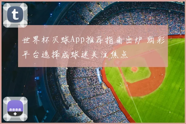 世界杯买球App推荐指南出炉 购彩平台选择成球迷关注焦点