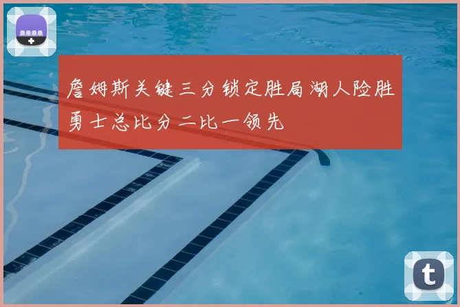 詹姆斯关键三分锁定胜局湖人险胜勇士总比分二比一领先