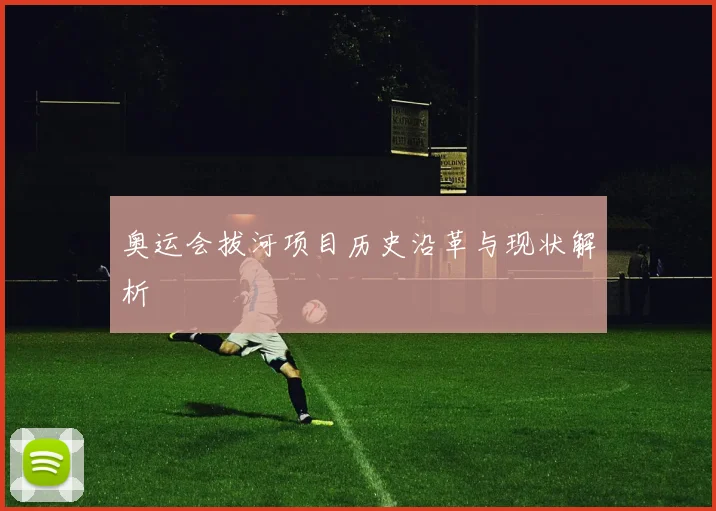 奥运会拔河项目历史沿革与现状解析