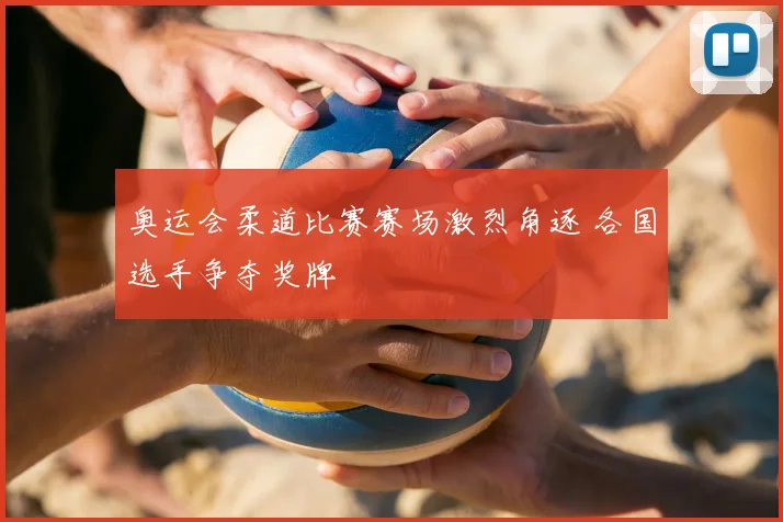 奥运会柔道比赛赛场激烈角逐 各国选手争夺奖牌