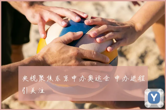 央视聚焦东京申办奥运会 申办进程引关注
