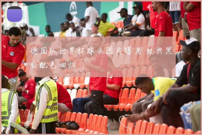 德国队世界杯球衣图片曝光 经典黑白配色回归