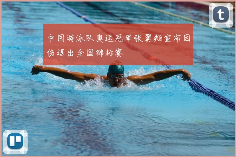 中国游泳队奥运冠军张翼翔宣布因伤退出全国锦标赛