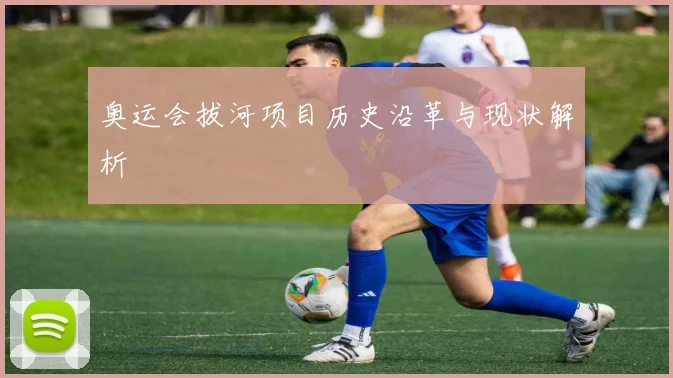 奥运会拔河项目历史沿革与现状解析