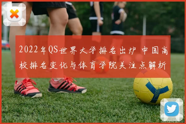 2022年QS世界大学排名出炉 中国高校排名变化与体育学院关注点解析