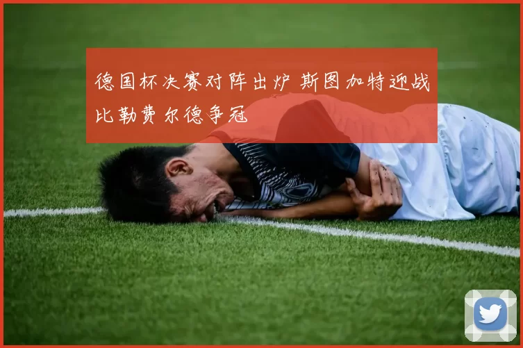 德国杯决赛对阵出炉 斯图加特迎战比勒费尔德争冠