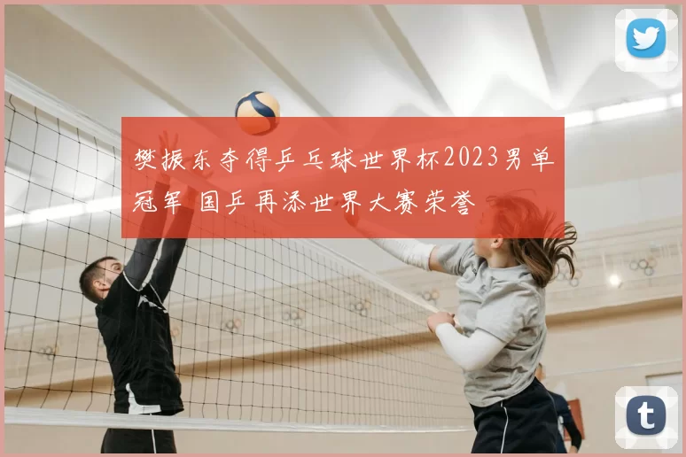 樊振东夺得乒乓球世界杯2023男单冠军 国乒再添世界大赛荣誉