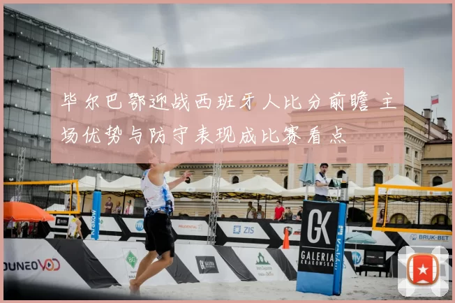 毕尔巴鄂迎战西班牙人比分前瞻 主场优势与防守表现成比赛看点