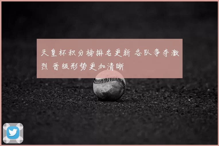 天皇杯积分榜排名更新 各队争夺激烈 晋级形势更加清晰