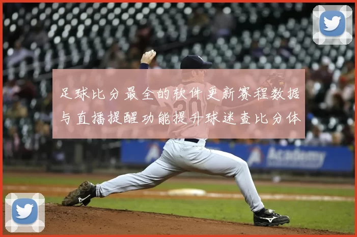 足球比分最全的软件更新赛程数据与直播提醒功能提升球迷查比分体验