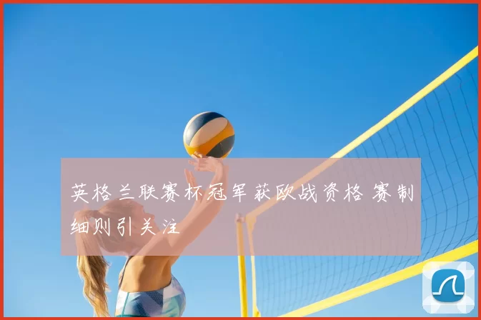英格兰联赛杯冠军获欧战资格 赛制细则引关注