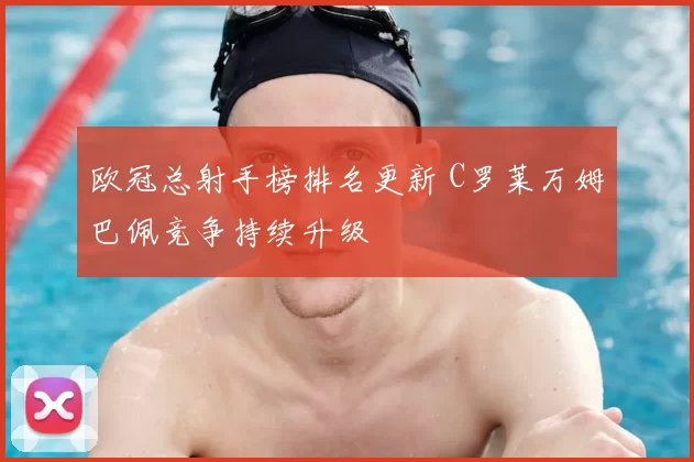 欧冠总射手榜排名更新 C罗莱万姆巴佩竞争持续升级