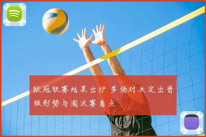 欧冠联赛结果出炉 多场对决定出晋级形势与淘汰赛看点