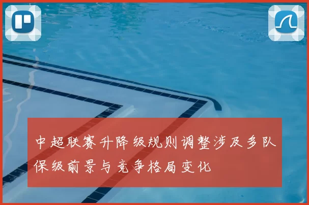中超联赛升降级规则调整涉及多队保级前景与竞争格局变化