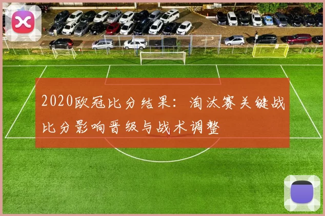 2020欧冠比分结果：淘汰赛关键战比分影响晋级与战术调整
