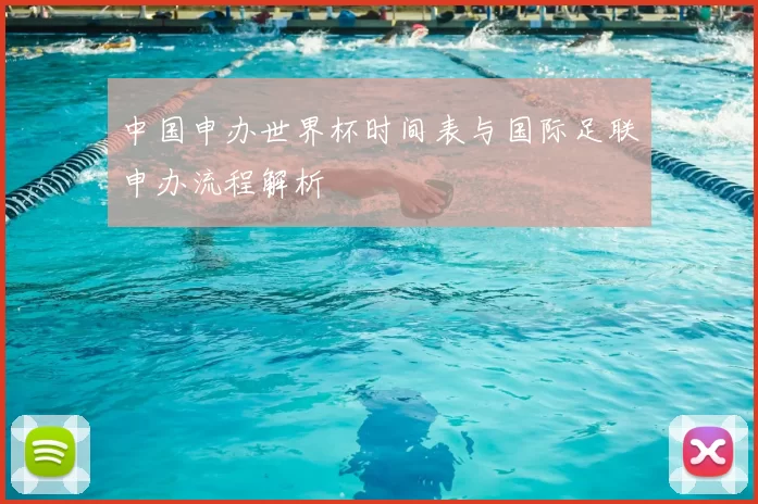 中国申办世界杯时间表与国际足联申办流程解析