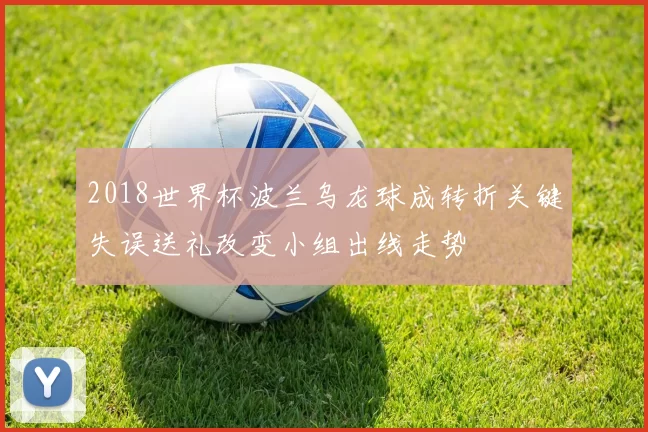 2018世界杯波兰乌龙球成转折关键失误送礼改变小组出线走势