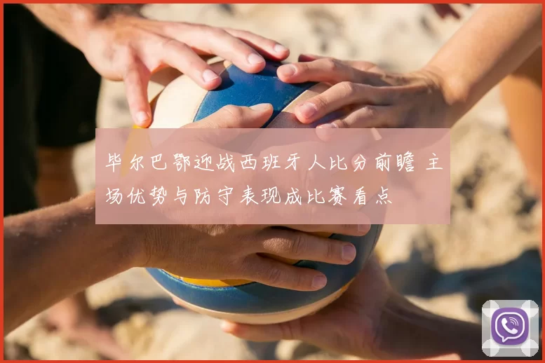 毕尔巴鄂迎战西班牙人比分前瞻 主场优势与防守表现成比赛看点