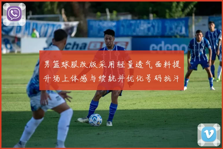 男篮球服改版采用轻量透气面料提升场上体感与续航并优化号码抗汗耐磨