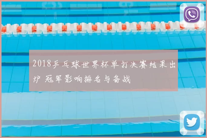2018乒乓球世界杯单打决赛结果出炉 冠军影响排名与备战