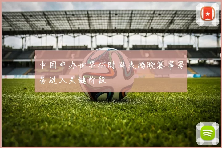 中国申办世界杯时间表揭晓赛事筹备进入关键阶段