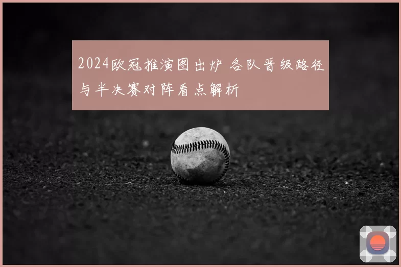 2024欧冠推演图出炉 各队晋级路径与半决赛对阵看点解析