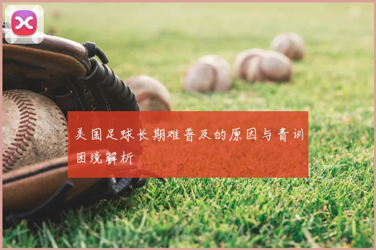 美国足球长期难普及的原因与青训困境解析