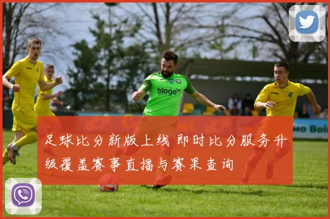 足球比分新版上线 即时比分服务升级覆盖赛事直播与赛果查询